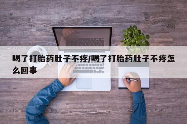 私人卖打胎药联系方式喝了打胎药肚子不疼/喝了打胎药肚子不疼怎么回事