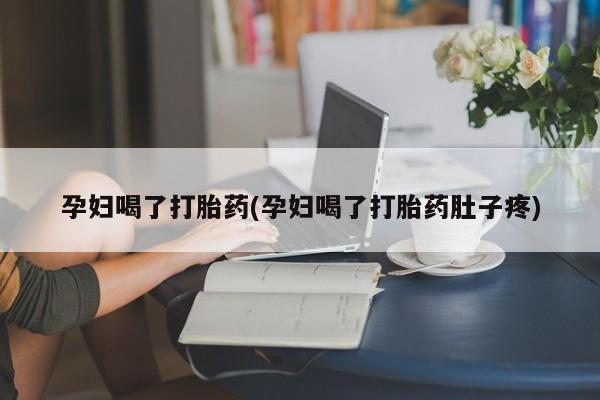 私人卖打胎药联系方式孕妇喝了打胎药(孕妇喝了打胎药肚子疼)