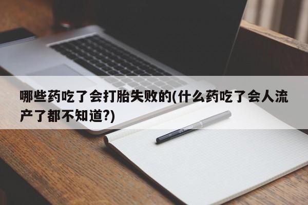 私人卖打胎药联系方式哪些药吃了会打胎失败的(什么药吃了会人流产了都不知道?)