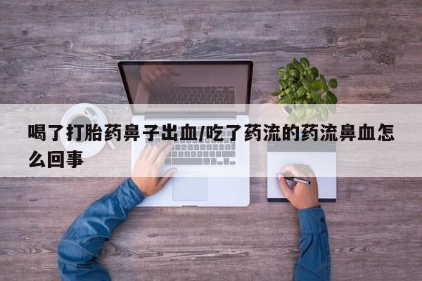 私人卖打胎药联系方式喝了打胎药鼻子出血/吃了药流的药流鼻血怎么回事