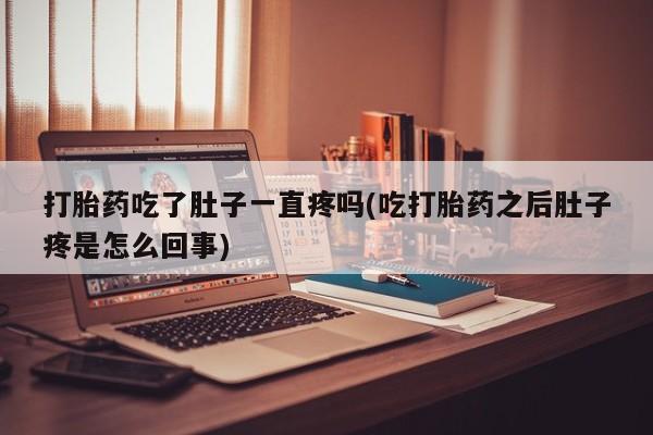 私人卖打胎药联系方式打胎药吃了肚子一直疼吗(吃打胎药之后肚子疼是怎么回事)