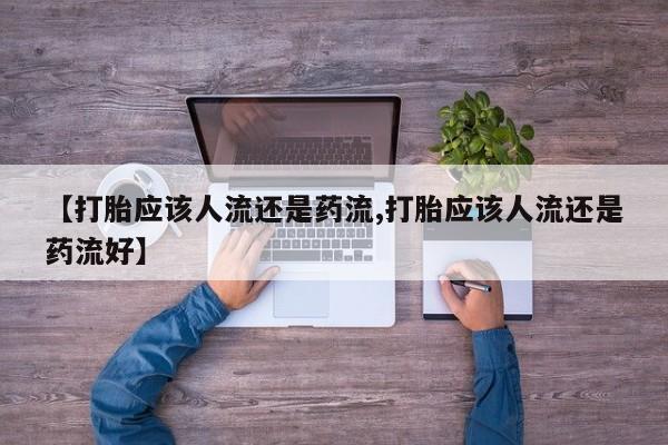私人卖打胎药联系方式【打胎应该人流还是药流,打胎应该人流还是药流好】