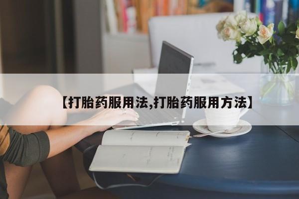 私人卖打胎药联系方式【打胎药服用法,打胎药服用方法】