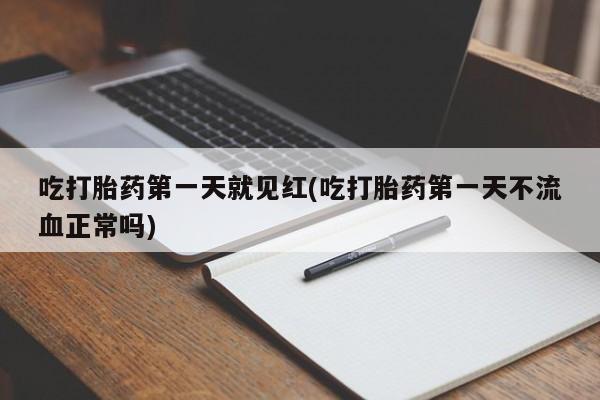 私人卖打胎药联系方式吃打胎药第一天就见红(吃打胎药第一天不流血正常吗)