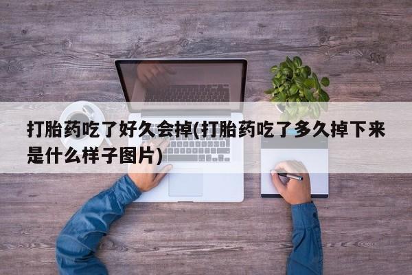 私人卖打胎药联系方式打胎药吃了好久会掉(打胎药吃了多久掉下来是什么样子图片)
