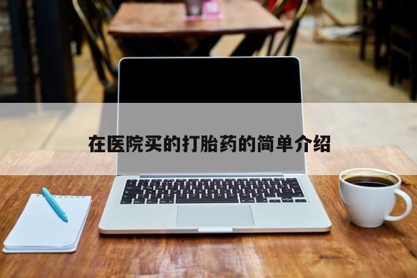 私人卖打胎药联系方式在医院买的打胎药的简单介绍