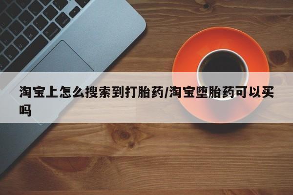 私人卖打胎药联系方式淘宝上怎么搜索到打胎药/淘宝堕胎药可以买吗
