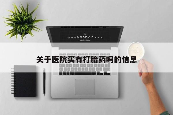 私人卖打胎药联系方式关于医院买有打胎药吗的信息