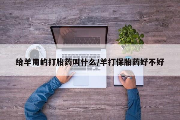 私人卖打胎药联系方式给羊用的打胎药叫什么/羊打保胎药好不好