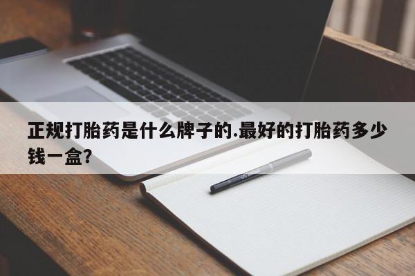 私人卖打胎药联系方式正规打胎药是什么牌子的.最好的打胎药多少钱一盒？