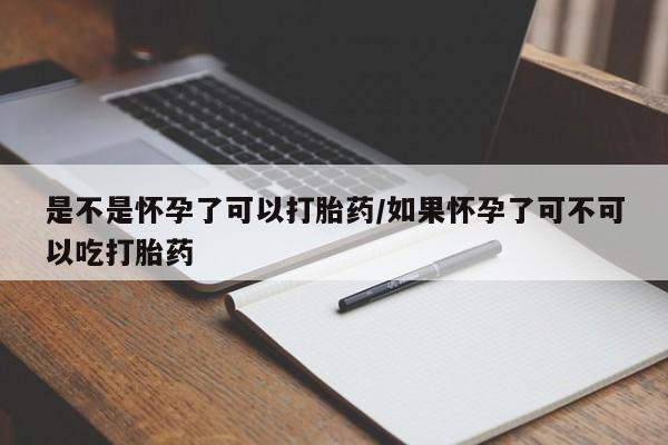 私人卖打胎药联系方式是不是怀孕了可以打胎药/如果怀孕了可不可以吃打胎药