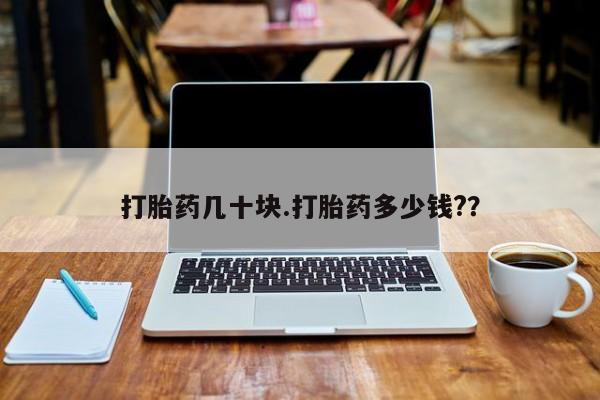 私人卖打胎药联系方式打胎药几十块.打胎药多少钱?？