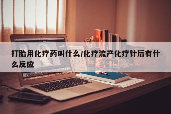 私人卖打胎药联系方式打胎用化疗药叫什么/化疗流产化疗针后有什么反应