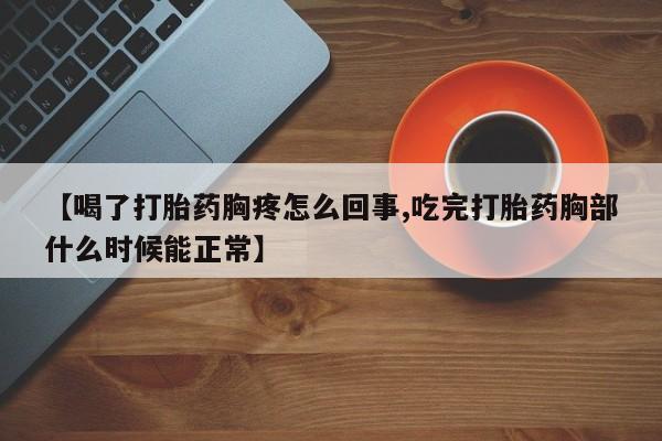 私人卖打胎药联系方式【喝了打胎药胸疼怎么回事,吃完打胎药胸部什么时候能正常】