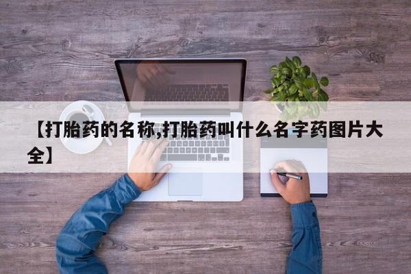 私人卖打胎药联系方式【打胎药的名称,打胎药叫什么名字药图片大全】