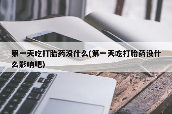 私人卖打胎药联系方式第一天吃打胎药没什么(第一天吃打胎药没什么影响吧)