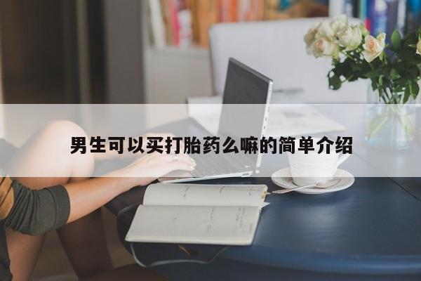 私人卖打胎药联系方式男生可以买打胎药么嘛的简单介绍
