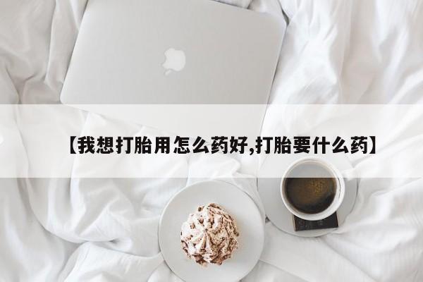 私人卖打胎药联系方式【我想打胎用怎么药好,打胎要什么药】