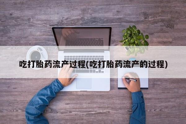 私人卖打胎药联系方式吃打胎药流产过程(吃打胎药流产的过程)