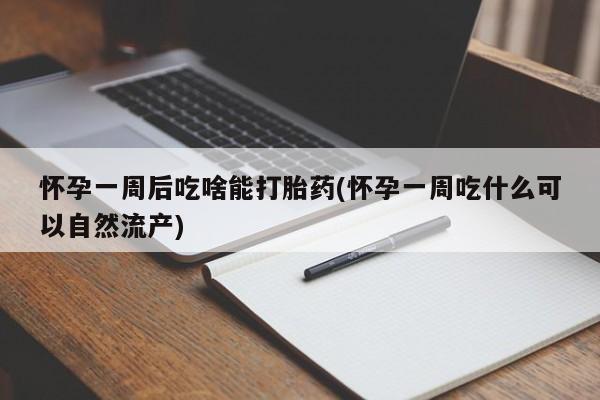 私人卖打胎药联系方式怀孕一周后吃啥能打胎药(怀孕一周吃什么可以自然流产)