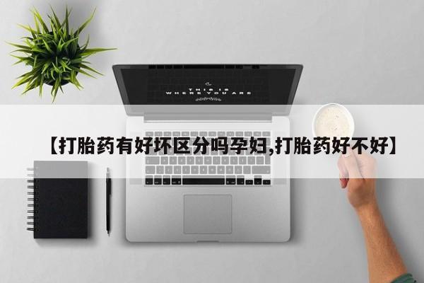 私人卖打胎药联系方式【打胎药有好坏区分吗孕妇,打胎药好不好】