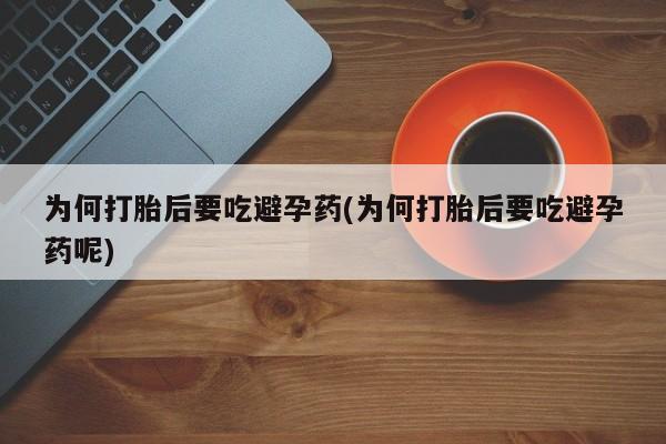 私人卖打胎药联系方式为何打胎后要吃避孕药(为何打胎后要吃避孕药呢)