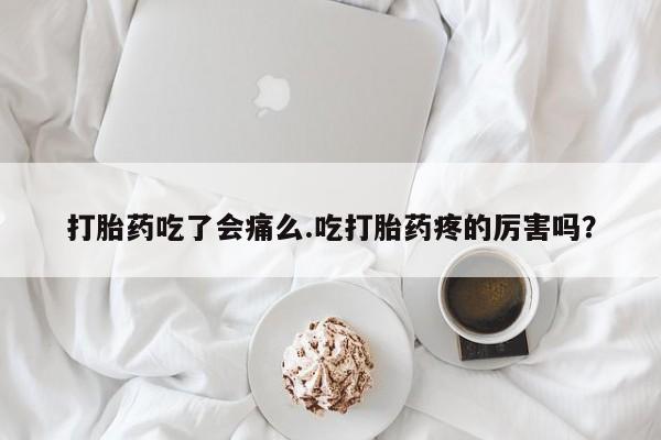 私人卖打胎药联系方式打胎药吃了会痛么.吃打胎药疼的厉害吗？