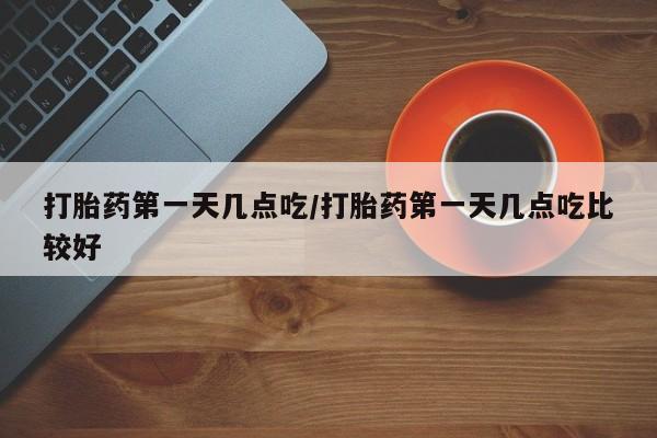 私人卖打胎药联系方式打胎药第一天几点吃/打胎药第一天几点吃比较好
