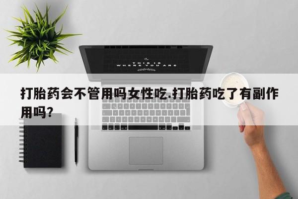 私人卖打胎药联系方式打胎药会不管用吗女性吃.打胎药吃了有副作用吗？