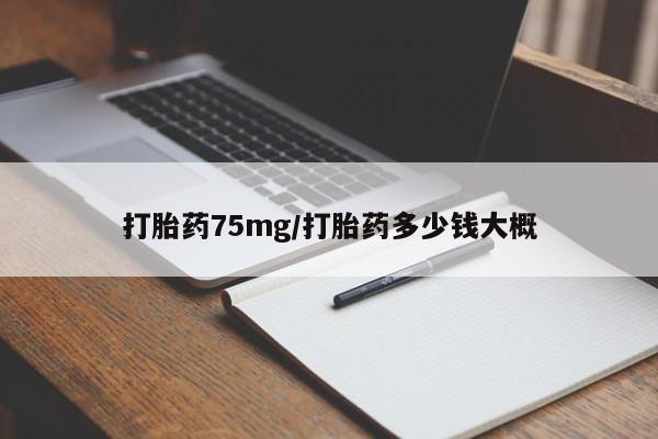 私人卖打胎药联系方式打胎药75mg/打胎药多少钱大概