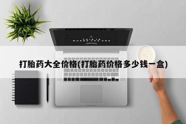私人卖打胎药联系方式打胎药大全价格(打胎药价格多少钱一盒)