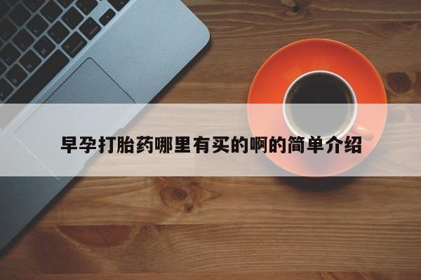 私人卖打胎药联系方式早孕打胎药哪里有买的啊的简单介绍