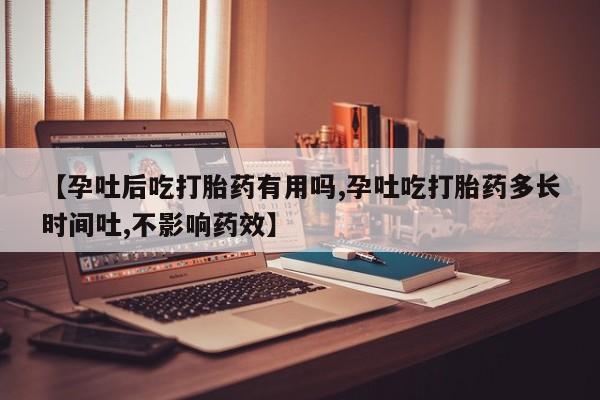 私人卖打胎药联系方式【孕吐后吃打胎药有用吗,孕吐吃打胎药多长时间吐,不影响药效】