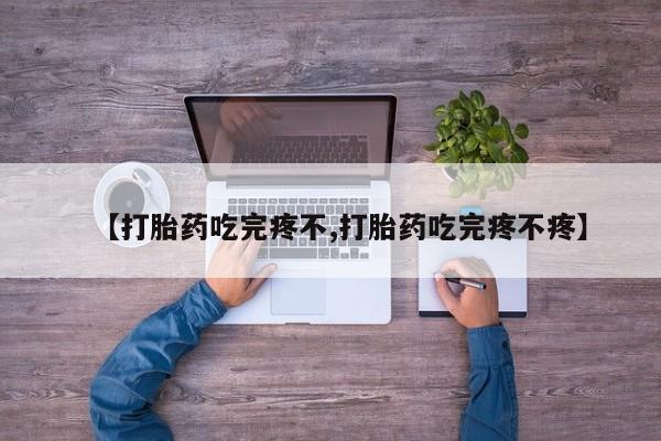 私人卖打胎药联系方式【打胎药吃完疼不,打胎药吃完疼不疼】