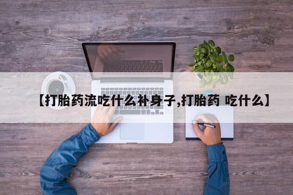 私人卖打胎药联系方式【打胎药流吃什么补身子,打胎药 吃什么】
