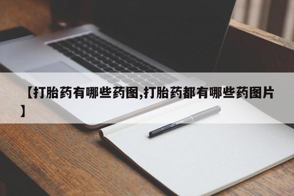 私人卖打胎药联系方式【打胎药有哪些药图,打胎药都有哪些药图片】