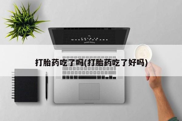 私人卖打胎药联系方式打胎药吃了吗(打胎药吃了好吗)