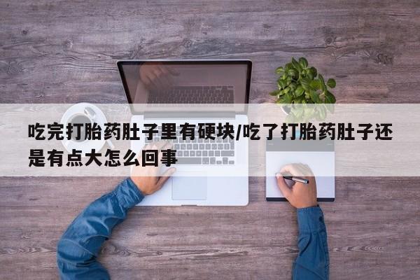 私人卖打胎药联系方式吃完打胎药肚子里有硬块/吃了打胎药肚子还是有点大怎么回事
