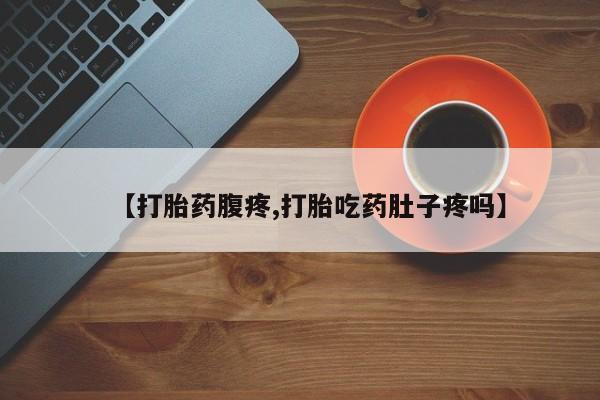 私人卖打胎药联系方式【打胎药腹疼,打胎吃药肚子疼吗】