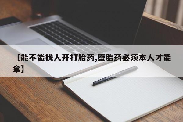 私人卖打胎药联系方式【能不能找人开打胎药,堕胎药必须本人才能拿】