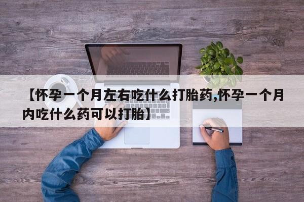 私人卖打胎药联系方式【怀孕一个月左右吃什么打胎药,怀孕一个月内吃什么药可以打胎】