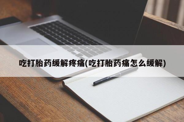 私人卖打胎药联系方式吃打胎药缓解疼痛(吃打胎药痛怎么缓解)