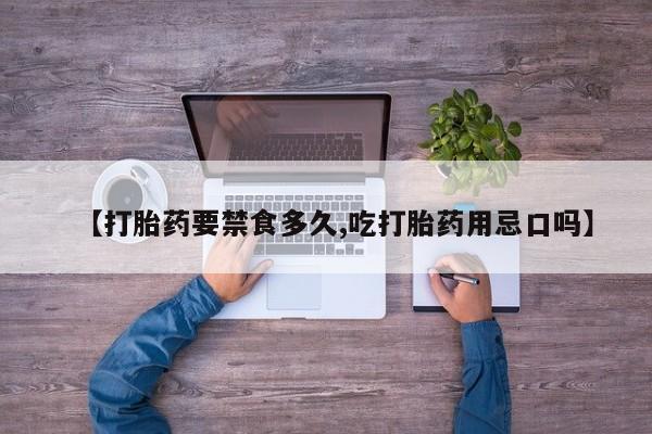 私人卖打胎药联系方式【打胎药要禁食多久,吃打胎药用忌口吗】