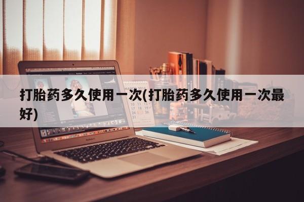 私人卖打胎药联系方式打胎药多久使用一次(打胎药多久使用一次最好)