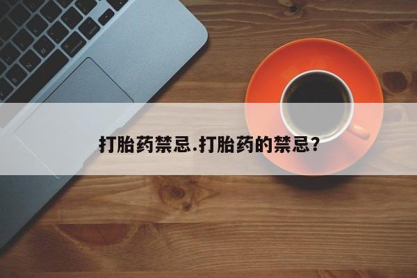 私人卖打胎药联系方式打胎药禁忌.打胎药的禁忌？