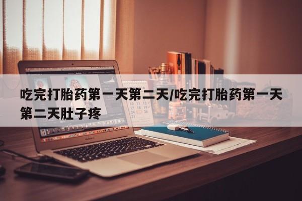 私人卖打胎药联系方式吃完打胎药第一天第二天/吃完打胎药第一天第二天肚子疼
