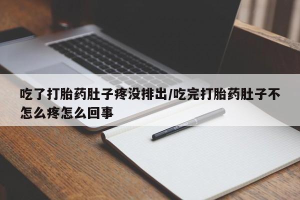 私人卖打胎药联系方式吃了打胎药肚子疼没排出/吃完打胎药肚子不怎么疼怎么回事