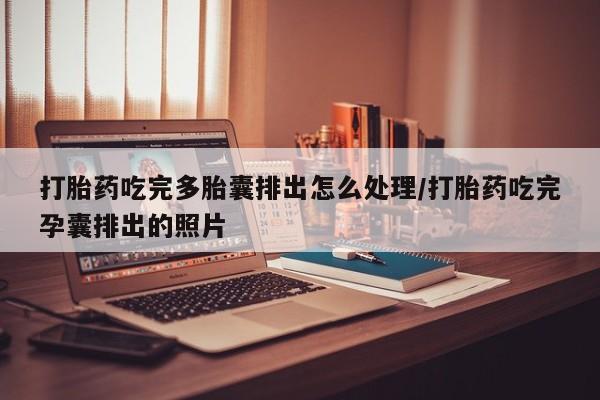 私人卖打胎药联系方式打胎药吃完多胎囊排出怎么处理/打胎药吃完孕囊排出的照片