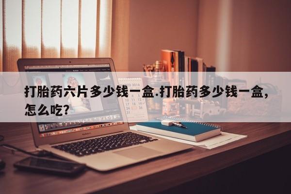 私人卖打胎药联系方式打胎药六片多少钱一盒.打胎药多少钱一盒,怎么吃?