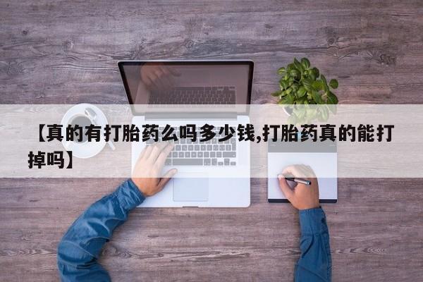 私人卖打胎药联系方式【真的有打胎药么吗多少钱,打胎药真的能打掉吗】